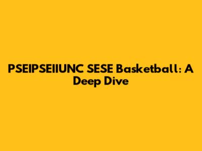 PSEIPSEIIUNC SESE Basketball: A Deep Dive