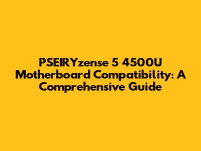 PSEIRYzense 5 4500U Motherboard Compatibility: A Comprehensive Guide