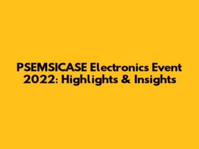 PSEMSICASE Electronics Event 2022: Highlights & Insights