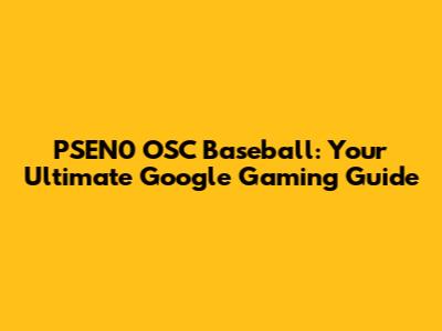 PSEN0 OSC Baseball: Your Ultimate Google Gaming Guide