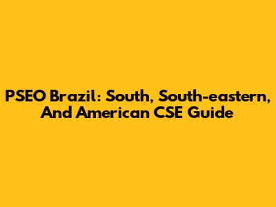 PSEO Brazil: South, South-eastern, And American CSE Guide
