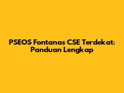 PSEOS Fontanas CSE Terdekat: Panduan Lengkap