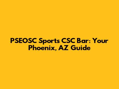 PSEOSC Sports CSC Bar: Your Phoenix, AZ Guide