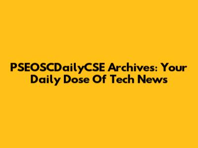 PSEOSCDailyCSE Archives: Your Daily Dose Of Tech News