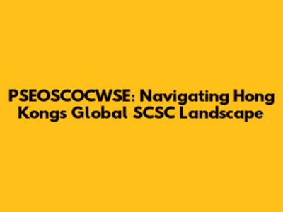 PSEOSCOCWSE: Navigating Hong Kong's Global SCSC Landscape