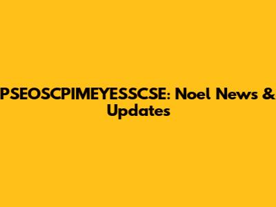 PSEOSCPIMEYESSCSE: Noel News & Updates