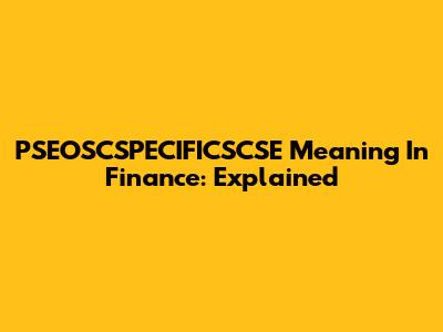 PSEOSCSPECIFICSCSE Meaning In Finance: Explained