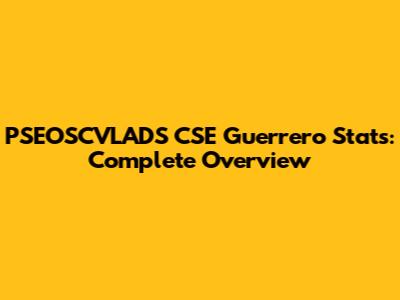 PSEOSCVLADS CSE Guerrero Stats: Complete Overview