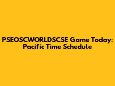 PSEOSCWORLDSCSE Game Today: Pacific Time Schedule