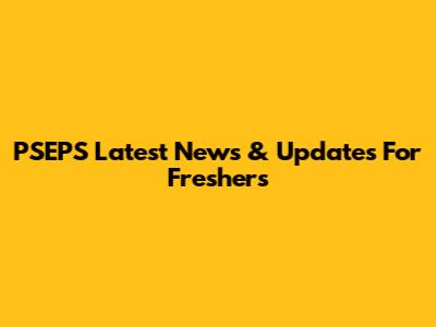 PSEPS Latest News & Updates For Freshers