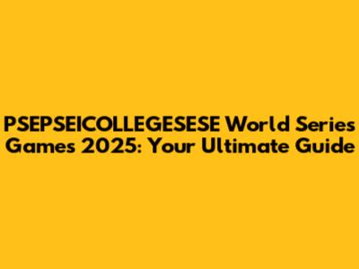 PSEPSEICOLLEGESESE World Series Games 2025: Your Ultimate Guide