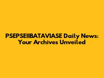 PSEPSEIIBATAVIASE Daily News: Your Archives Unveiled