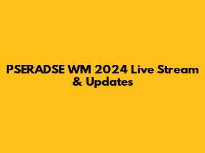 PSERADSE WM 2024 Live Stream & Updates