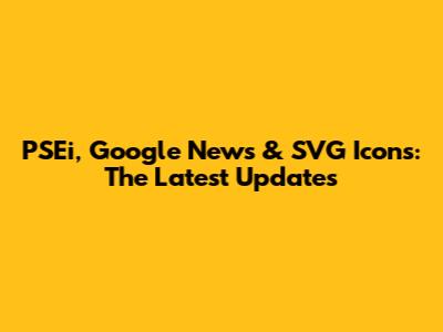 PSEi, Google News & SVG Icons: The Latest Updates