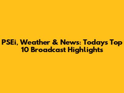 PSEi, Weather & News: Today's Top 10 Broadcast Highlights