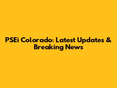PSEi Colorado: Latest Updates & Breaking News