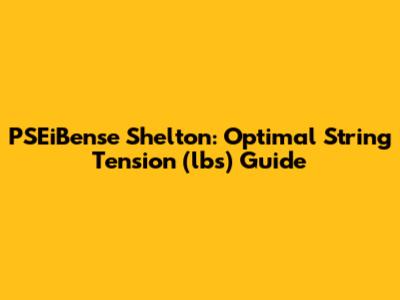 PSEiBense Shelton: Optimal String Tension (lbs) Guide