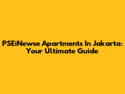 PSEiNewse Apartments In Jakarta: Your Ultimate Guide