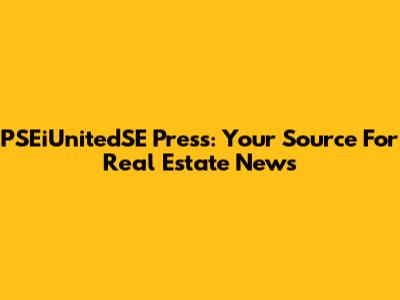 PSEiUnitedSE Press: Your Source For Real Estate News