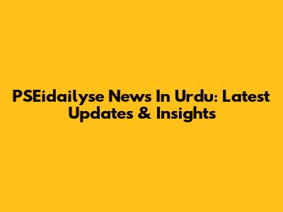 PSEidailyse News In Urdu: Latest Updates & Insights