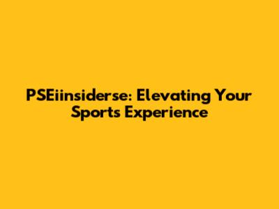 PSEiinsiderse: Elevating Your Sports Experience
