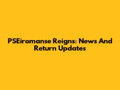 PSEiromanse Reigns: News And Return Updates