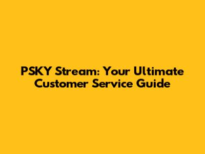 PSKY Stream: Your Ultimate Customer Service Guide