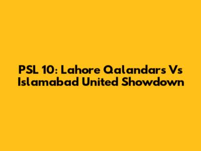 PSL 10: Lahore Qalandars Vs Islamabad United Showdown