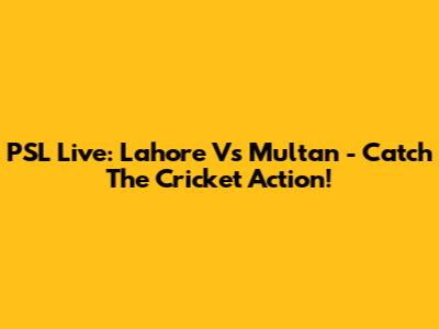 PSL Live: Lahore Vs Multan - Catch The Cricket Action!