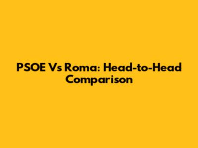 PSOE Vs Roma: Head-to-Head Comparison