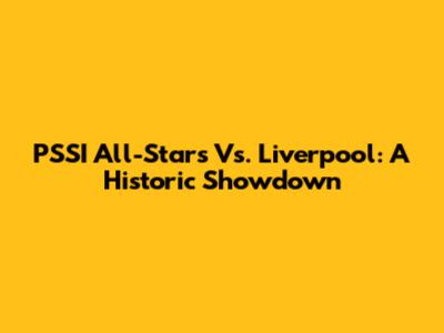 PSSI All-Stars Vs. Liverpool: A Historic Showdown