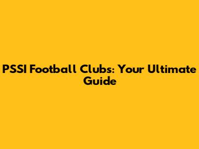 PSSI Football Clubs: Your Ultimate Guide
