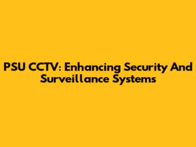 PSU CCTV: Enhancing Security And Surveillance Systems
