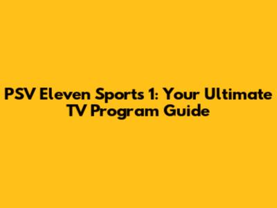 PSV Eleven Sports 1: Your Ultimate TV Program Guide