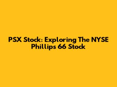 PSX Stock: Exploring The NYSE Phillips 66 Stock