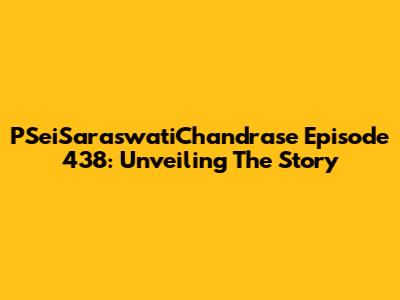 PSeiSaraswatiChandrase Episode 438: Unveiling The Story