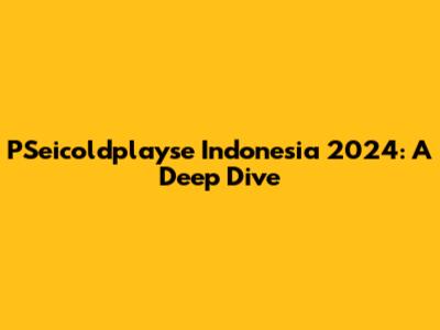 PSeicoldplayse Indonesia 2024: A Deep Dive