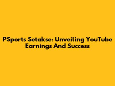 PSports Setakse: Unveiling YouTube Earnings And Success