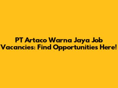 PT Artaco Warna Jaya Job Vacancies: Find Opportunities Here!