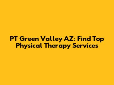PT Green Valley AZ: Find Top Physical Therapy Services
