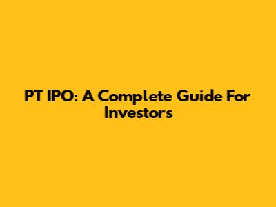 PT IPO: A Complete Guide For Investors