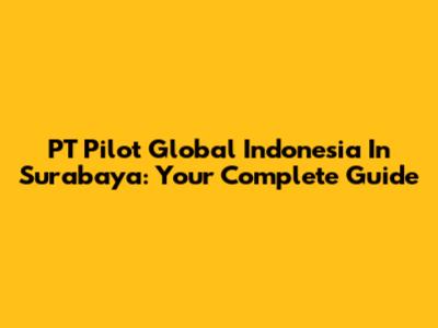 PT Pilot Global Indonesia In Surabaya: Your Complete Guide