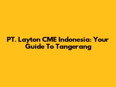 PT. Layton CME Indonesia: Your Guide To Tangerang