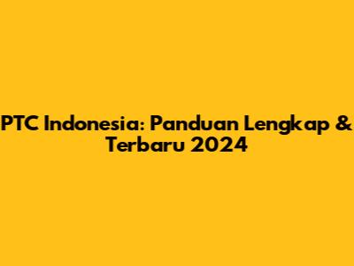 PTC Indonesia: Panduan Lengkap & Terbaru 2024