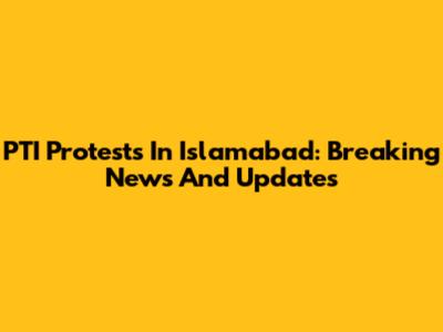 PTI Protests In Islamabad: Breaking News And Updates