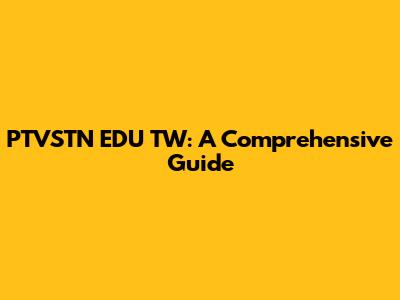 PTVSTN EDU TW: A Comprehensive Guide