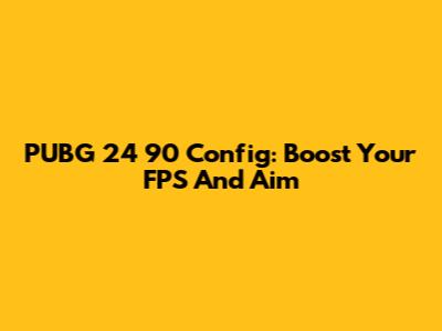 PUBG 24 90 Config: Boost Your FPS And Aim