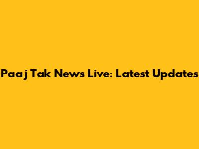 Paaj Tak News Live: Latest Updates
