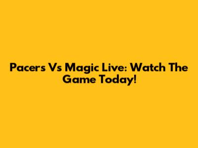 Pacers Vs Magic Live: Watch The Game Today!