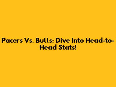 Pacers Vs. Bulls: Dive Into Head-to-Head Stats!